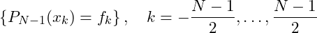 \begin{equation*}  \left\{ P_{N-1}(x_k) = f_k\right\},\quad k=-\frac{N-1}{2},\dots,\frac{N-1}{2} \end{equation*}